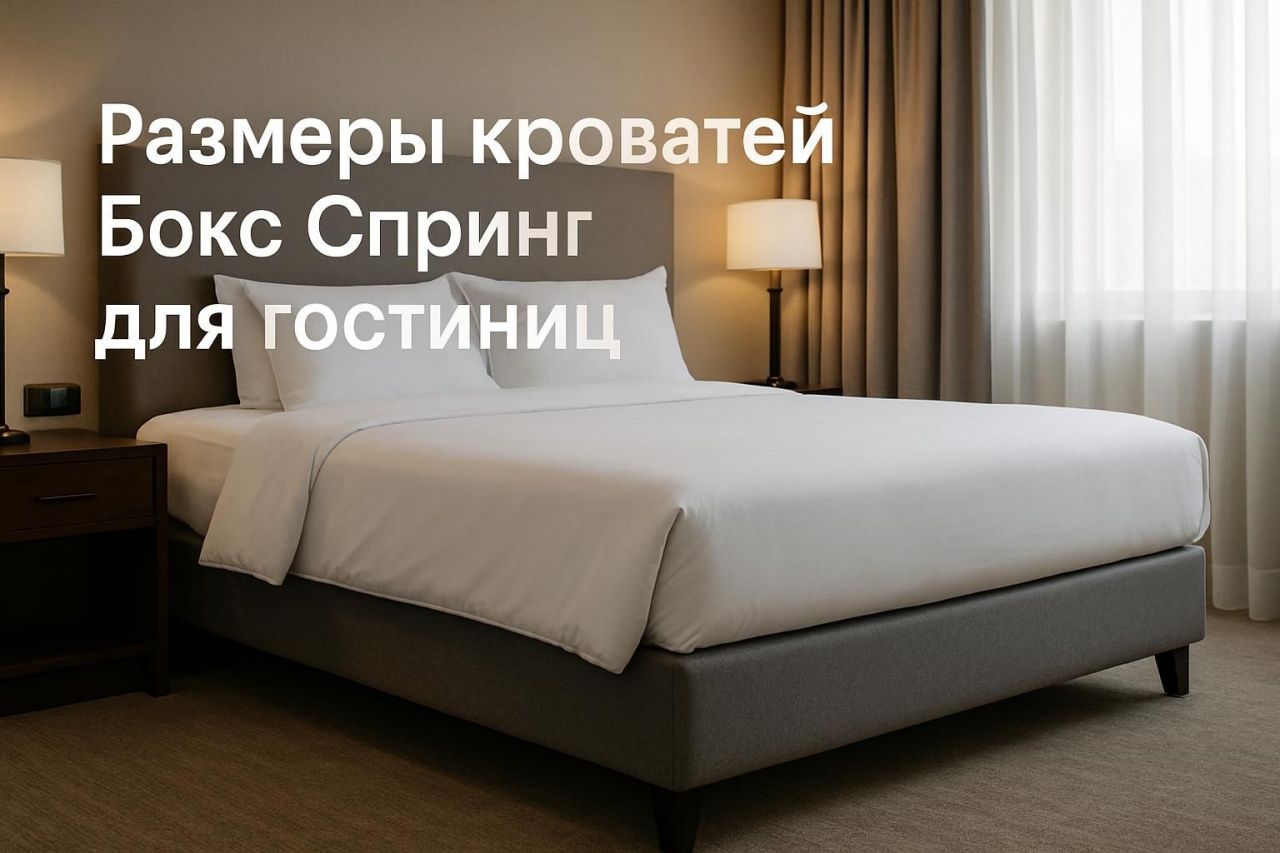 Размеры кроватей Бокс Спринг для гостиниц: варианты 80, 90, 120, 160 и 180 см и особенности выбора